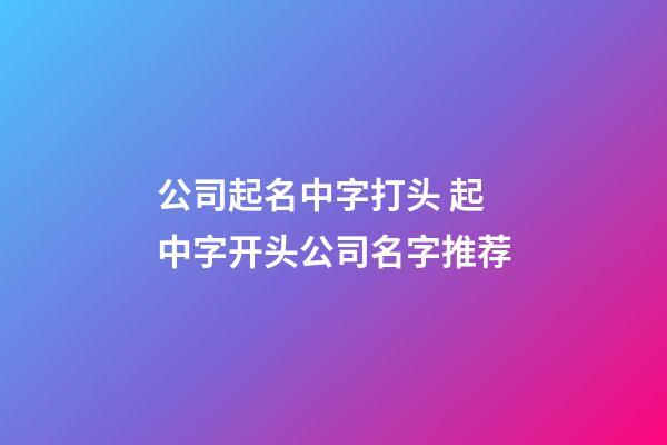 公司起名中字打头 起中字开头公司名字推荐-第1张-公司起名-玄机派